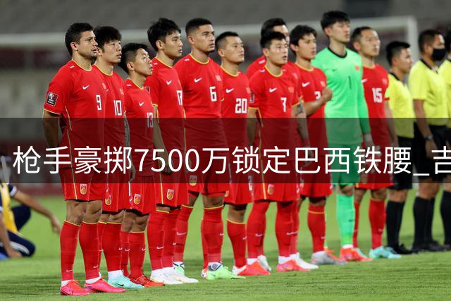 枪手豪掷7500万锁定巴西铁腰 吉马良斯即将登陆酋长球场