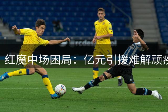 红魔中场困局：亿元引援难解顽疾 滕哈赫战术体系面临崩塌风险